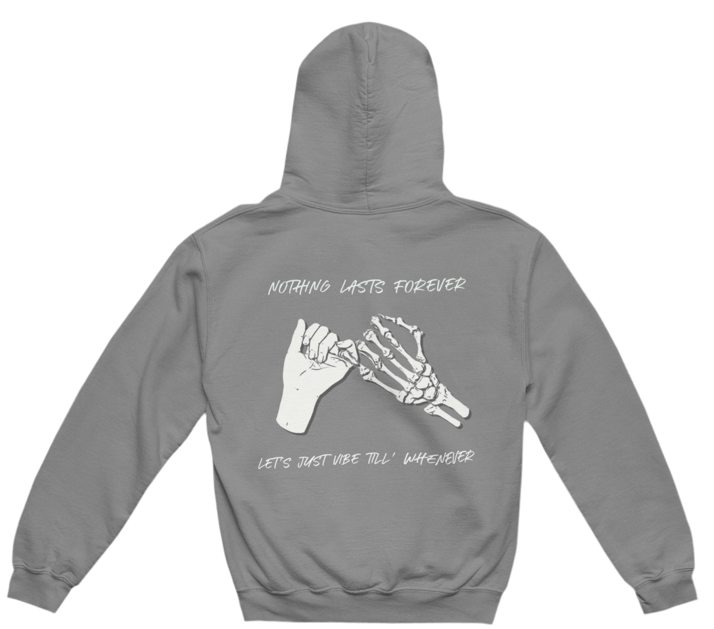 This grey hoodie features a design on the back with a skeletal hand and a regular human hand doing a pinky promise. The text reads:
“NOTHING LASTS FOREVER”
“LET’S JUST VIBE TILL’ WHENEVER”